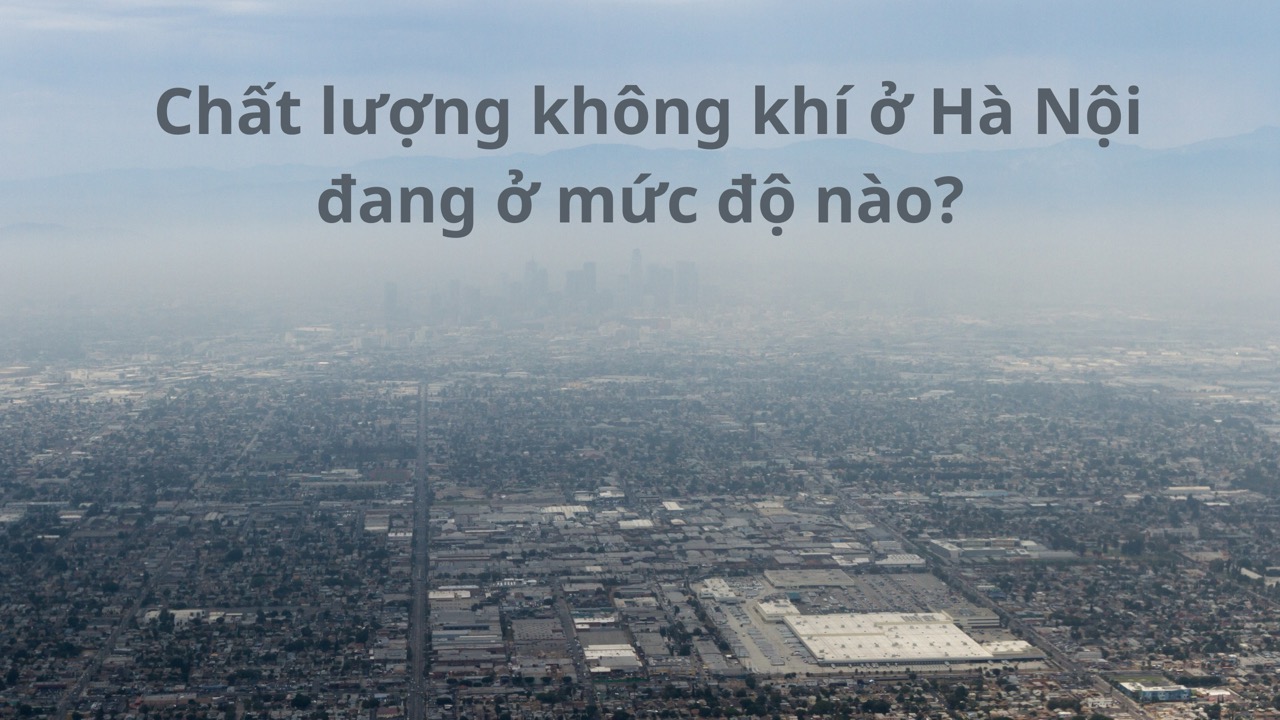 Chất lượng không khí ở Hà Nội đang ở mức độ nào